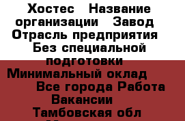 Хостес › Название организации ­ Завод › Отрасль предприятия ­ Без специальной подготовки › Минимальный оклад ­ 22 000 - Все города Работа » Вакансии   . Тамбовская обл.,Моршанск г.